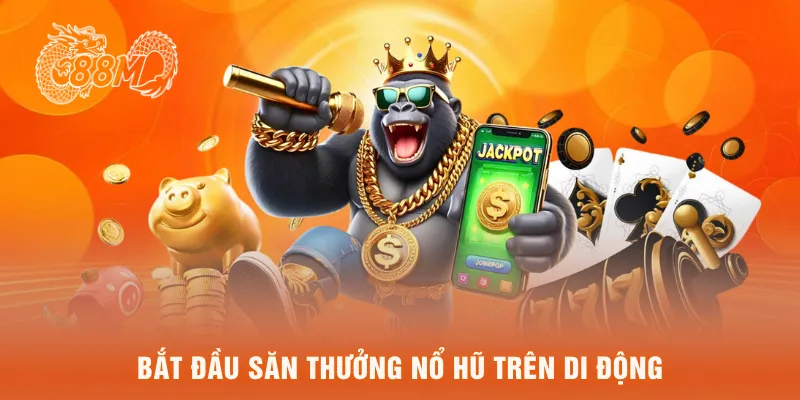 Bắt đầu săn thưởng nổ hũ trên di dộng