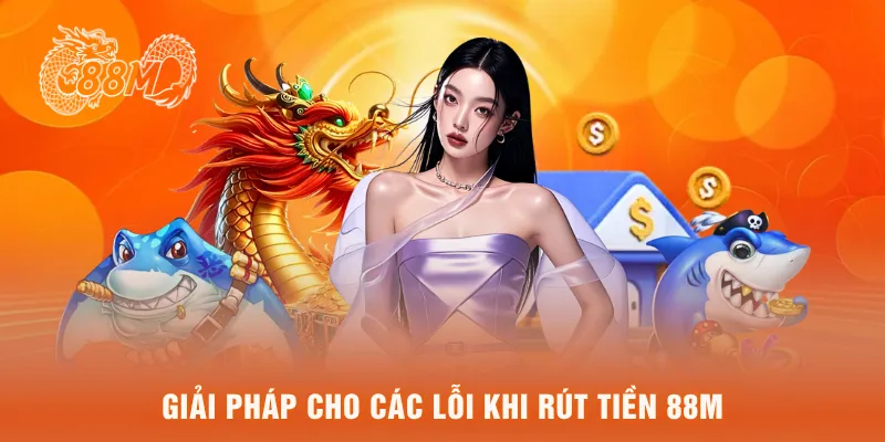 Giải pháp cho các lỗi khi rút tiền 88M