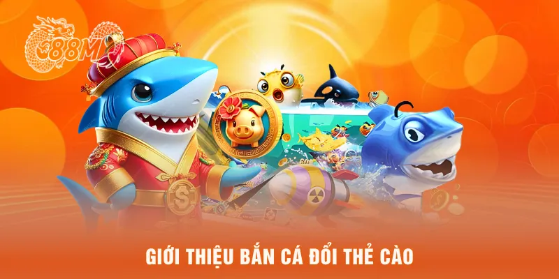 Giới thiệu bắn cá đổi thẻ cào