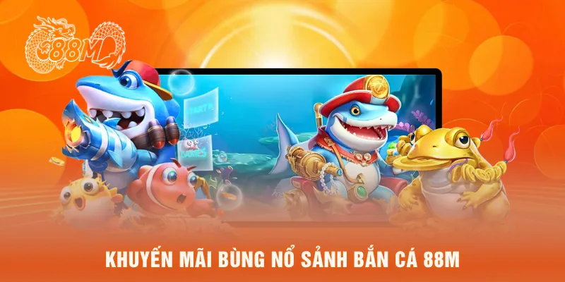 khuyến mãi bùng nổ sảnh bắn cá 88M