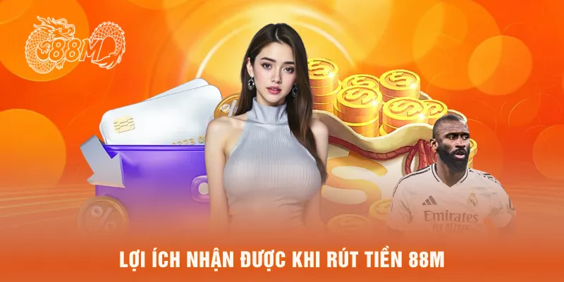Lợi ích nhận được khi rút tiền 88M