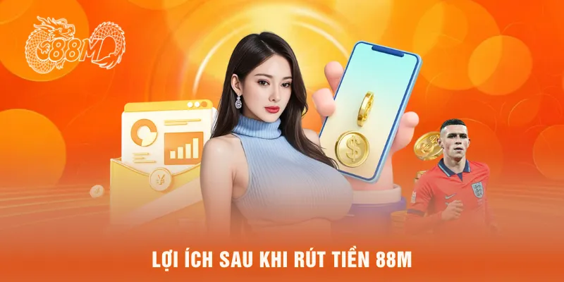 Lợi ích sau khi rút tiền 88M