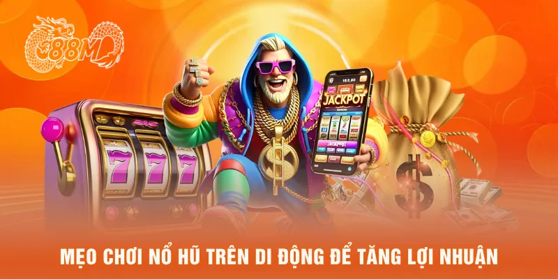 Mẹo chơi nổ hũ trên di dộng để tăng lợi nhuận