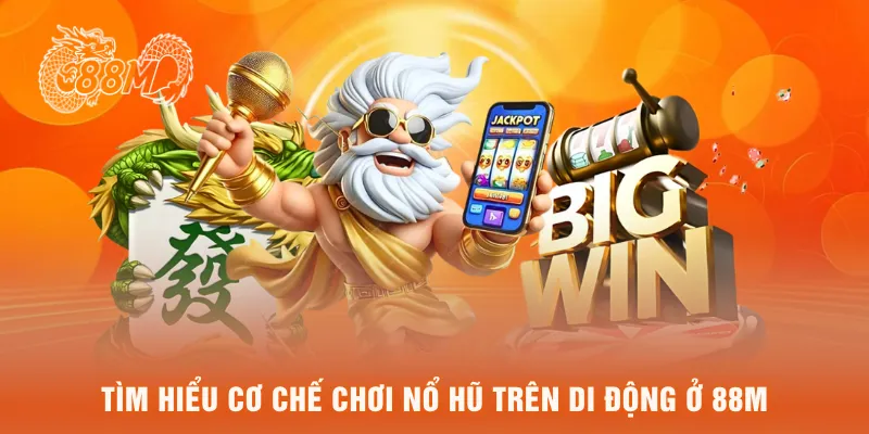 Tìm hiểu cơ chế chơi nổ hũ trên di dộng ở 88M